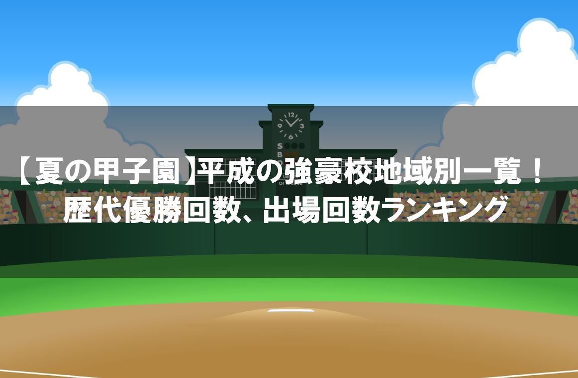 夏の甲子園 平成の強豪校地域別一覧 歴代優勝回数 出場回数ランキング 野球観戦の教科書