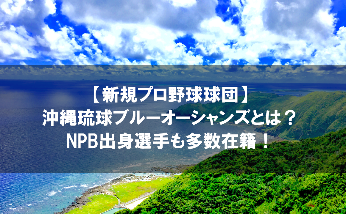 新規プロ野球球団 沖縄琉球ブルーオーシャンズとは Npb出身選手も多数在籍 野球観戦の教科書